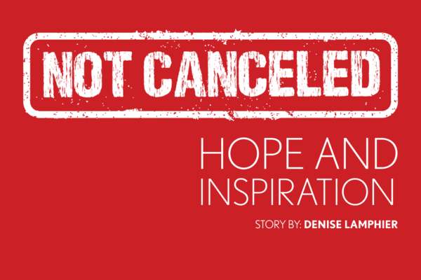 Not Canceled: Hope and Inspiration. Story by: Denise Lamphier.